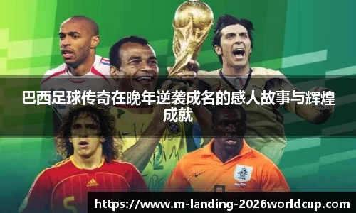 巴西足球传奇在晚年逆袭成名的感人故事与辉煌成就